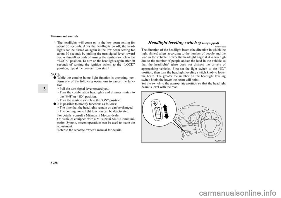 MITSUBISHI LANCER SPORTBACK 2013 8.G Owners Manual 3-238 Features and controls
3
4. The headlights will come on in the low beam setting for
about 30 seconds. After the headlights go off, the head-
lights can be turned on again in the low beam setting MITSUBISHI LANCER SPORTBACK 2013 8.G Owners Manual 3-238 Features and controls
3
4. The headlights will come on in the low beam setting for
about 30 seconds. After the headlights go off, the head-
lights can be turned on again in the low beam setting