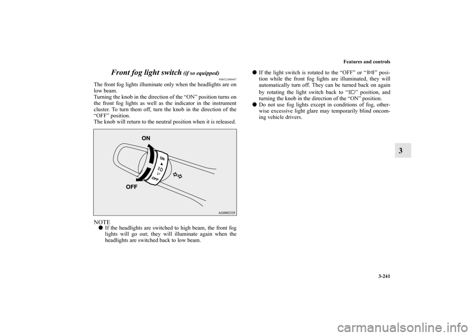 MITSUBISHI LANCER SPORTBACK 2013 8.G Owners Manual Features and controls
3-241
3 Front fog light switch
(if so equipped)
N00522800407
The front fog lights illuminate only when the headlights are on
low beam.
Turning the knob in the direction of the MITSUBISHI LANCER SPORTBACK 2013 8.G Owners Manual Features and controls
3-241
3 Front fog light switch
(if so equipped)
N00522800407
The front fog lights illuminate only when the headlights are on
low beam.
Turning the knob in the direction of the