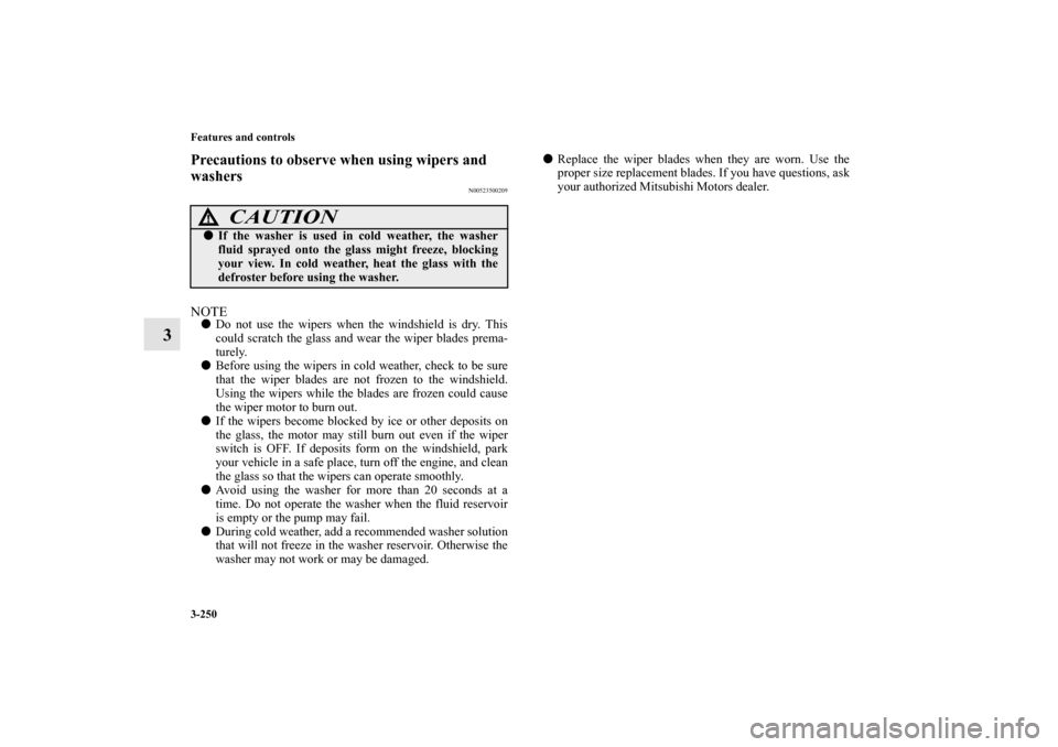 MITSUBISHI LANCER SPORTBACK 2013 8.G Owners Manual 3-250 Features and controls
3
Precautions to observe when using wipers and
washers
N00523500209
NOTEDo not use the wipers when the windshield is dry. This
could scratch the glass and wear the wiper MITSUBISHI LANCER SPORTBACK 2013 8.G Owners Manual 3-250 Features and controls
3
Precautions to observe when using wipers and
washers
N00523500209
NOTEDo not use the wipers when the windshield is dry. This
could scratch the glass and wear the wiper