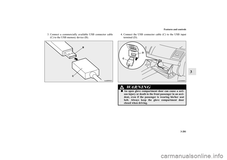MITSUBISHI LANCER SPORTBACK 2013 8.G Owners Manual Features and controls
3-281
3
3. Connect a commercially available USB connector cable
(C) to the USB memory device (B).4. Connect the USB connector cable (C) to the USB input
terminal (D).
WA R N I N 