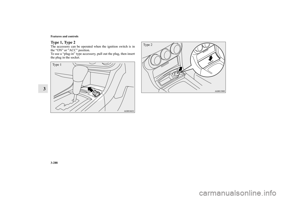 MITSUBISHI LANCER SPORTBACK 2013 8.G Owners Manual 3-288 Features and controls
3
Type 1, Type 2The accessory can be operated when the ignition switch is in
the “ON” or “ACC” position.
To use a “plug-in” type accessory, pull out the plug, t