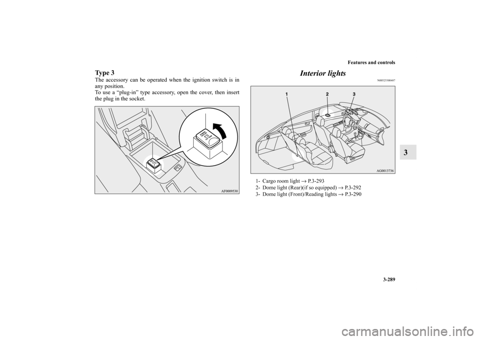 MITSUBISHI LANCER SPORTBACK 2013 8.G Owners Manual Features and controls
3-289
3
Ty p e  3The accessory can be operated when the ignition switch is in
any position.
To use a “plug-in” type accessory, open the cover, then insert
the plug in the soc