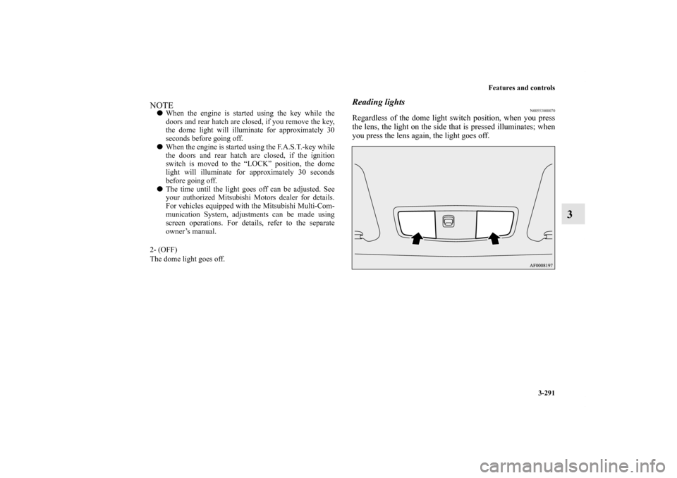 MITSUBISHI LANCER SPORTBACK 2013 8.G Owners Manual Features and controls
3-291
3
Reading lights
N00553800070
Regardless of the dome light switch position, when you press
the lens, the light on the side that is pressed illuminates; when
you press the l MITSUBISHI LANCER SPORTBACK 2013 8.G Owners Manual Features and controls
3-291
3
Reading lights
N00553800070
Regardless of the dome light switch position, when you press
the lens, the light on the side that is pressed illuminates; when
you press the l