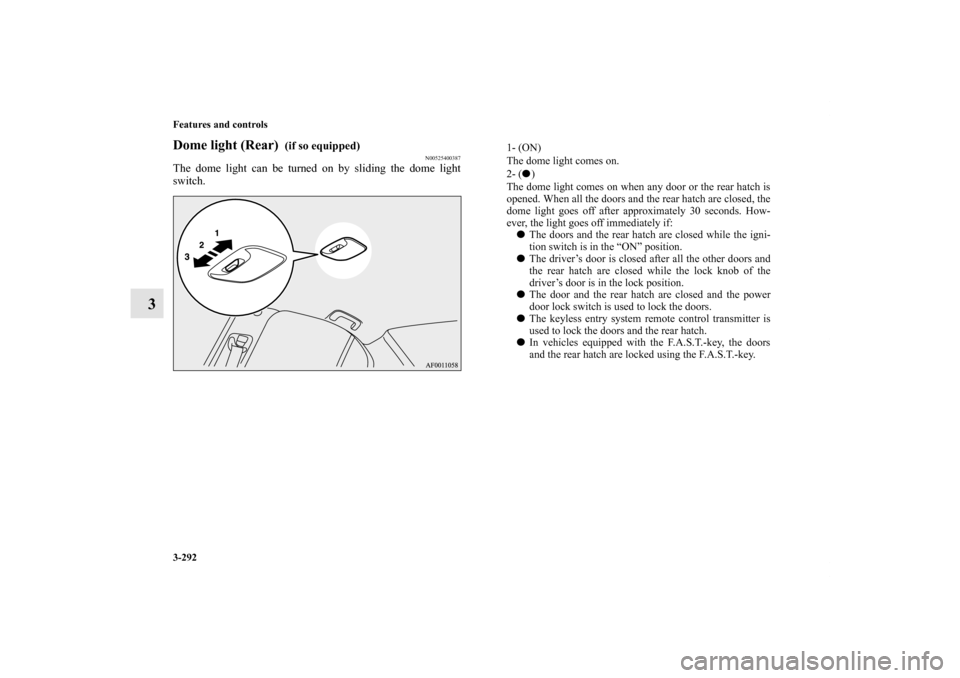 MITSUBISHI LANCER SPORTBACK 2013 8.G Owners Manual 3-292 Features and controls
3
Dome light (Rear)
(if so equipped)
N00525400387
The dome light can be turned on by sliding the dome light
switch.
1- (ON)
The dome light comes on.
2- ()
The dome lig MITSUBISHI LANCER SPORTBACK 2013 8.G Owners Manual 3-292 Features and controls
3
Dome light (Rear)
(if so equipped)
N00525400387
The dome light can be turned on by sliding the dome light
switch.
1- (ON)
The dome light comes on.
2- ()
The dome lig