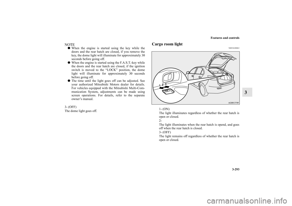 MITSUBISHI LANCER SPORTBACK 2013 8.G Owners Manual Features and controls
3-293
3
Cargo room light
N00526200063
NOTEWhen the engine is started using the key while the
doors and the rear hatch are closed, if you remove the
key, the dome light will illu MITSUBISHI LANCER SPORTBACK 2013 8.G Owners Manual Features and controls
3-293
3
Cargo room light
N00526200063
NOTEWhen the engine is started using the key while the
doors and the rear hatch are closed, if you remove the
key, the dome light will illu