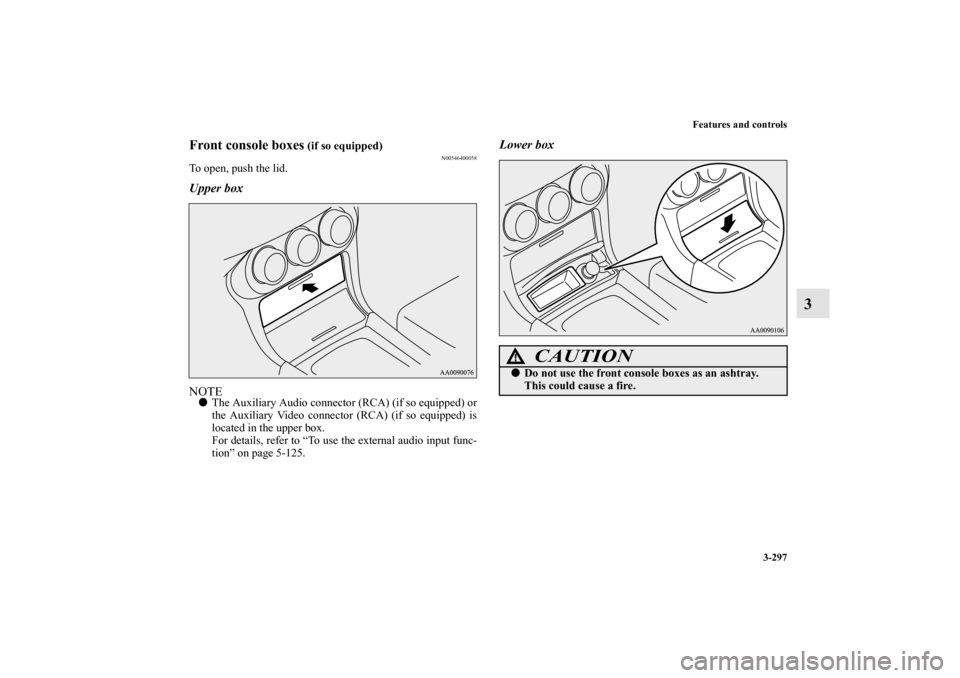 MITSUBISHI LANCER SPORTBACK 2013 8.G Owners Manual Features and controls
3-297
3
Front console boxes
 (if so equipped)
N00546400058
To open, push the lid.Upper boxNOTEThe Auxiliary Audio connector (RCA) (if so equipped) or
the Auxiliary Video connect