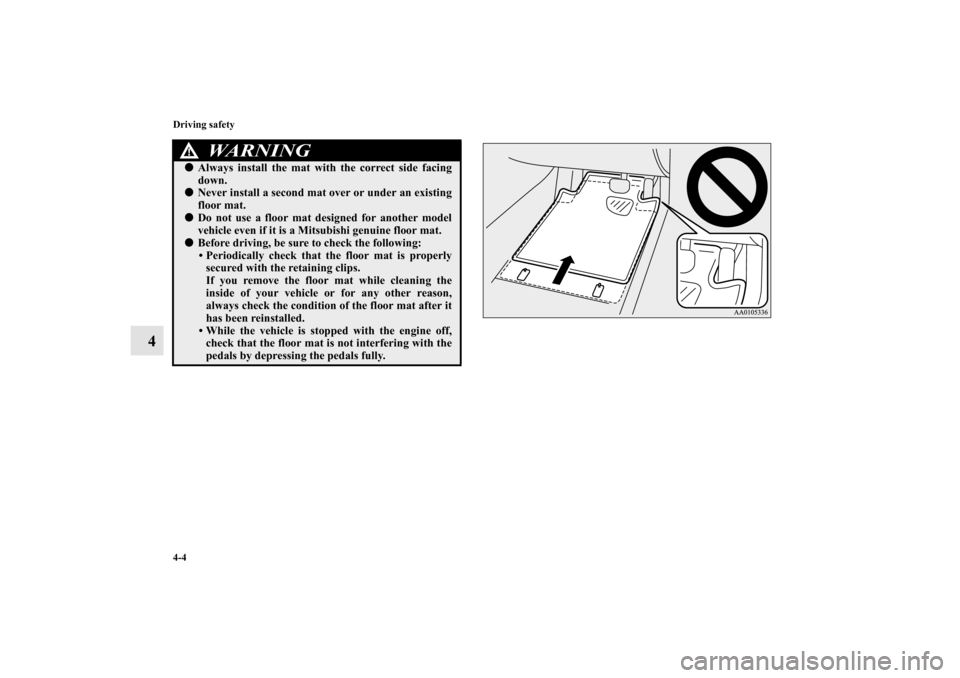 MITSUBISHI LANCER SPORTBACK 2013 8.G Owners Manual 4-4 Driving safety
4
Always install the mat with the correct side facing
down.Never install a second mat over or under an existing
floor mat.Do not use a floor mat designed for another model
vehicl