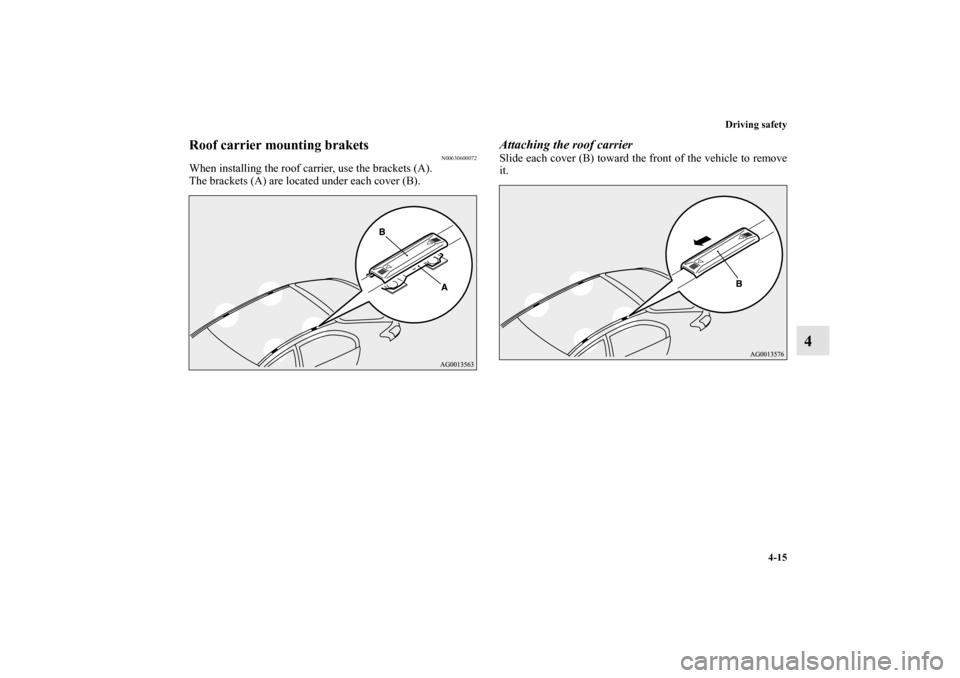 MITSUBISHI LANCER SPORTBACK 2013 8.G Owners Manual Driving safety
4-15
4
Roof carrier mounting brakets
N00630600072
When installing the roof carrier, use the brackets (A).
The brackets (A) are located under each cover (B).
Attaching the roof carrierSl