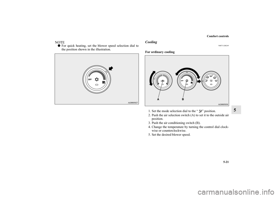MITSUBISHI LANCER SPORTBACK 2013 8.G Owners Manual Comfort controls
5-21
5
NOTEFor quick heating, set the blower speed selection dial to
the position shown in the illustration.
Cooling
N00731200249
For ordinary cooling
  
1. Set the mode selection di