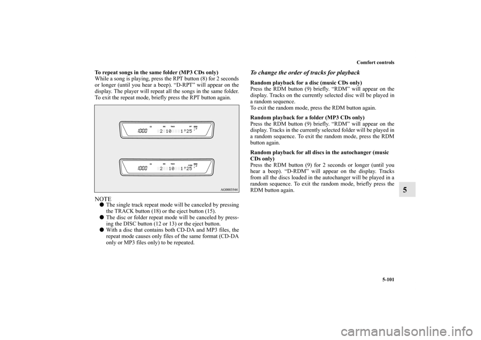 MITSUBISHI LANCER SPORTBACK 2013 8.G Owners Manual Comfort controls
5-101
5
To repeat songs in the same folder (MP3 CDs only)
While a song is playing, press the RPT button (8) for 2 seconds
or longer (until you hear a beep). “D-RPT” will appear on MITSUBISHI LANCER SPORTBACK 2013 8.G Owners Manual Comfort controls
5-101
5
To repeat songs in the same folder (MP3 CDs only)
While a song is playing, press the RPT button (8) for 2 seconds
or longer (until you hear a beep). “D-RPT” will appear on