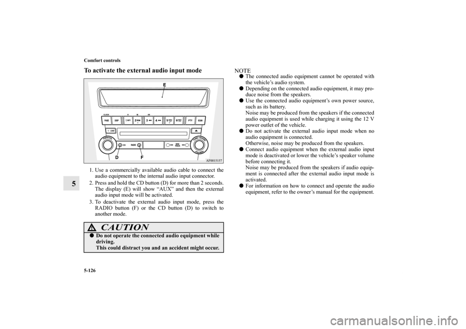 MITSUBISHI LANCER SPORTBACK 2013 8.G Owners Manual 5-126 Comfort controls
5
To activate the external audio input mode1. Use a commercially available audio cable to connect the
audio equipment to the internal audio input connector.
2. Press and hold th MITSUBISHI LANCER SPORTBACK 2013 8.G Owners Manual 5-126 Comfort controls
5
To activate the external audio input mode1. Use a commercially available audio cable to connect the
audio equipment to the internal audio input connector.
2. Press and hold th