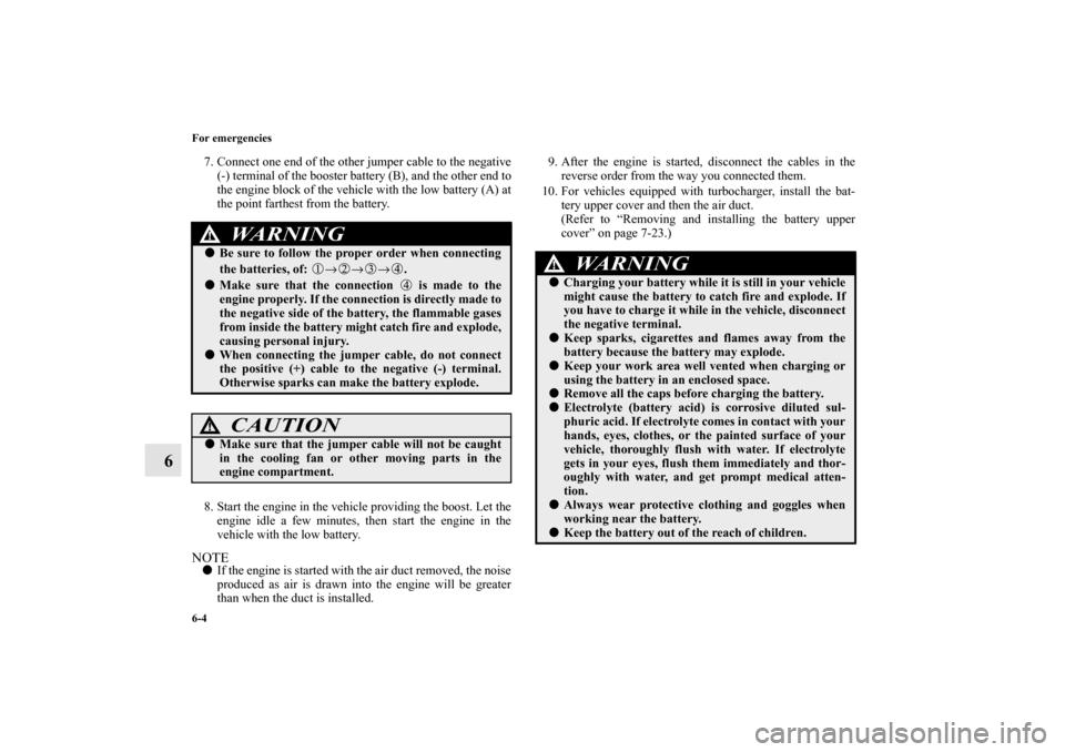 MITSUBISHI LANCER SPORTBACK 2013 8.G Owners Manual 6-4 For emergencies
6
7. Connect one end of the other jumper cable to the negative
(-) terminal of the booster battery (B), and the other end to
the engine block of the vehicle with the low battery (A MITSUBISHI LANCER SPORTBACK 2013 8.G Owners Manual 6-4 For emergencies
6
7. Connect one end of the other jumper cable to the negative
(-) terminal of the booster battery (B), and the other end to
the engine block of the vehicle with the low battery (A