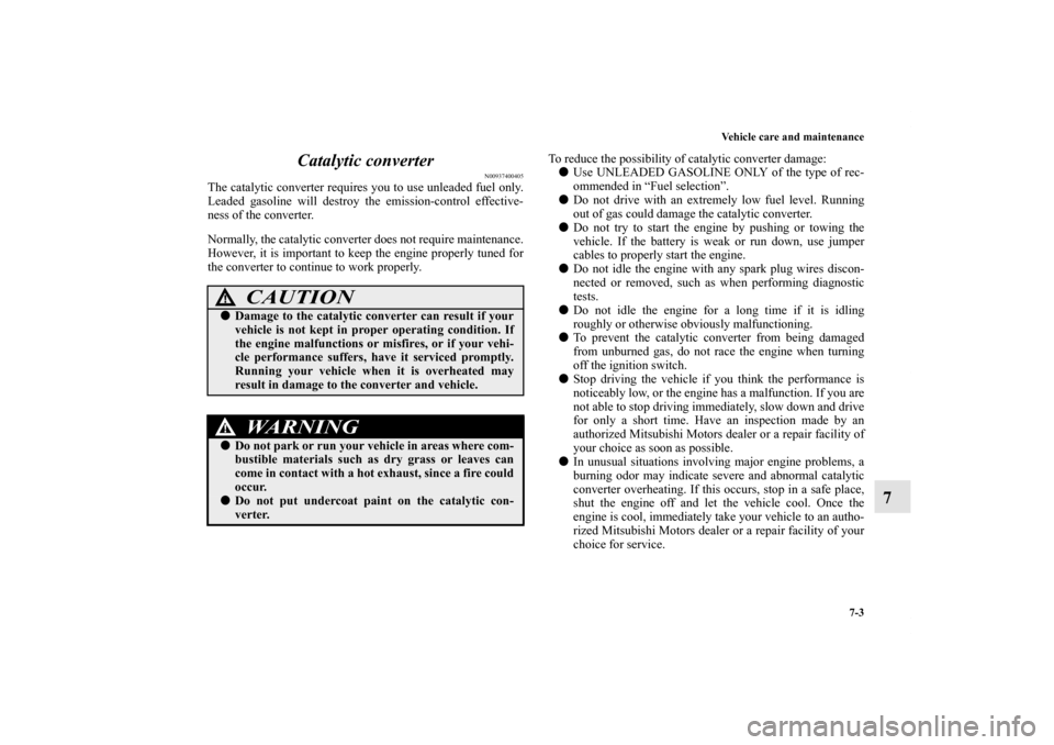 MITSUBISHI LANCER SPORTBACK 2013 8.G Owners Manual Vehicle care and maintenance
7-3
7 Catalytic converter
N00937400405
The catalytic converter requires you to use unleaded fuel only.
Leaded gasoline will destroy the emission-control effective-
ness of MITSUBISHI LANCER SPORTBACK 2013 8.G Owners Manual Vehicle care and maintenance
7-3
7 Catalytic converter
N00937400405
The catalytic converter requires you to use unleaded fuel only.
Leaded gasoline will destroy the emission-control effective-
ness of