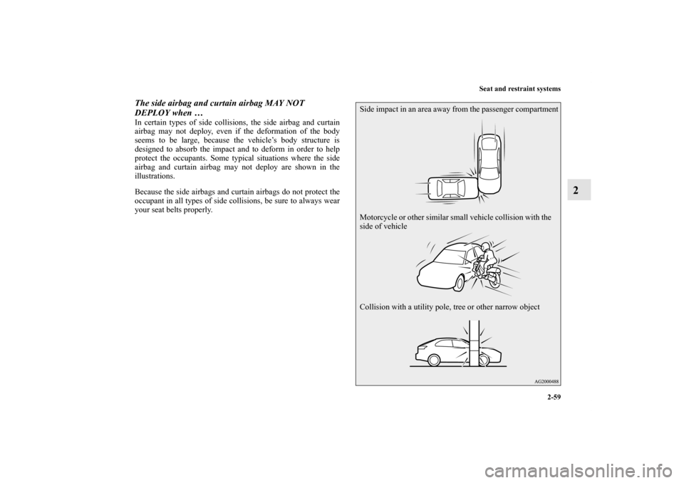 MITSUBISHI LANCER SPORTBACK 2013 8.G Owners Manual Seat and restraint systems
2-59
2
The side airbag and curtain airbag MAY NOT 
DEPLOY when … In certain types of side collisions, the side airbag and curtain
airbag may not deploy, even if the deform