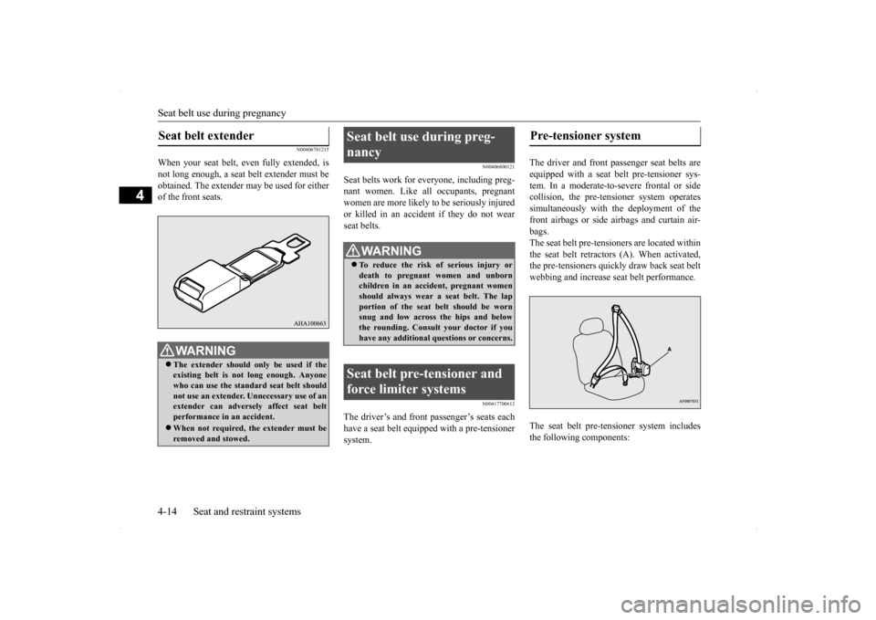 MITSUBISHI LANCER SPORTBACK 2014 8.G Owners Manual Seat belt use during pregnancy 4-14 Seat and restraint systems
4
N00406701215
When your seat belt, even fully extended, is not long enough, a seat belt extender must beobtained. The extender may be us
