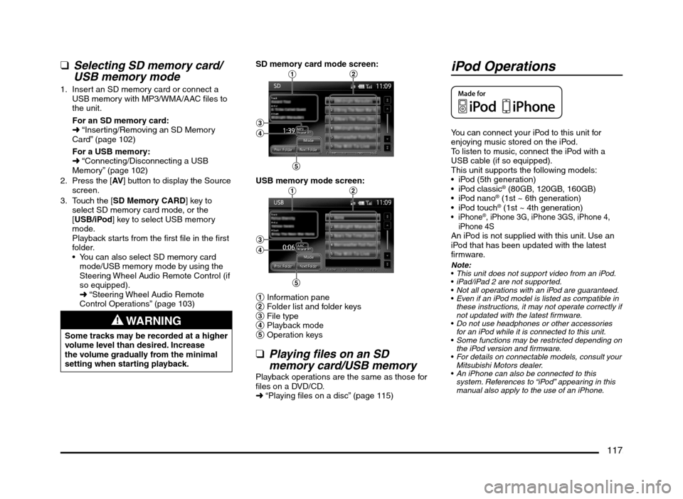 MITSUBISHI MIRAGE 2014 6.G MMCS Manual 117
  qSelecting SD memory card/
USB memory mode
1.  Insert an SD memory card or connect a 
USB memory with MP3/WMA/AAC files to 
the unit.
For an SD memory card:
É “Inserting/Removing an SD Memory