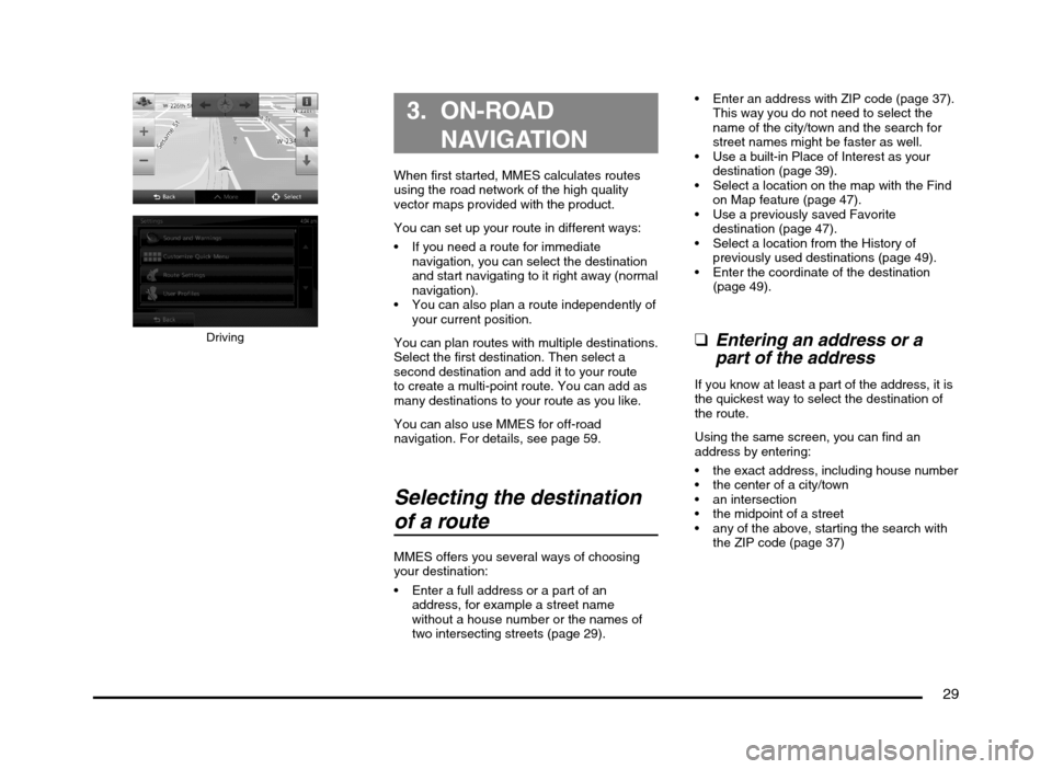 MITSUBISHI MIRAGE 2014 6.G MMCS Manual 29
Driving
3. ON-ROAD 
NAVIGATION
When first started, MMES calculates routes 
using the road network of the high quality 
vector maps provided with the product.
You can set up your route in different 