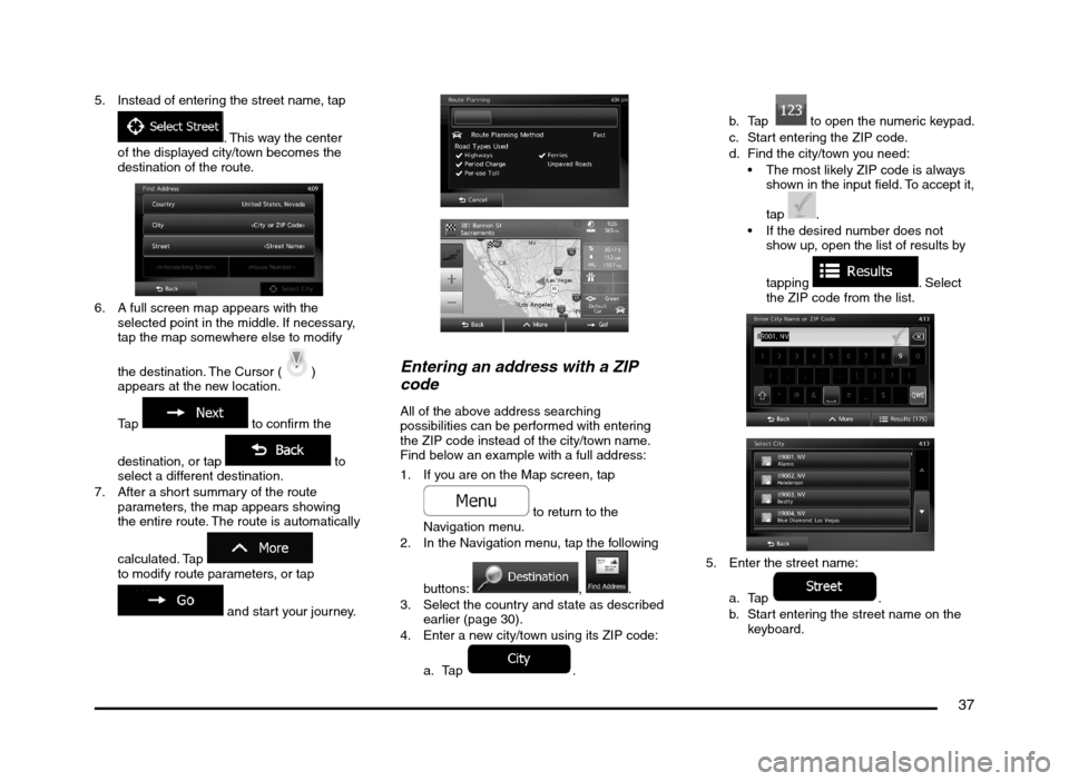 MITSUBISHI MIRAGE 2014 6.G MMCS Manual 37
5.  Instead of entering the street name, tap 
. This way the center 
of the displayed city/town becomes the 
destination of the route.
6.  A full screen map appears with the 
selected point in the 