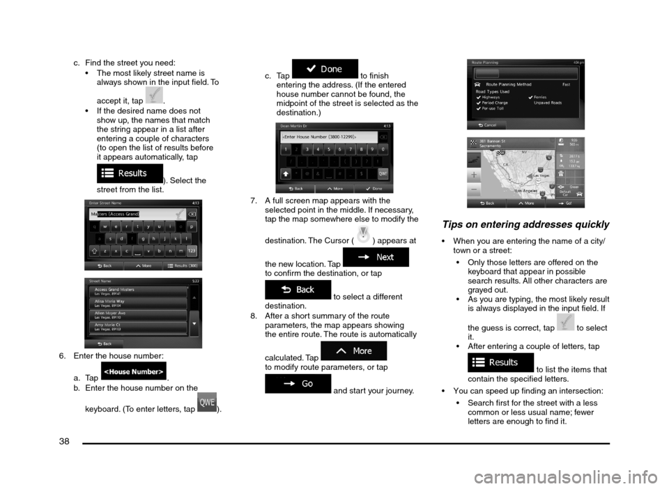 MITSUBISHI MIRAGE 2014 6.G MMCS Manual 38
c.  Find the street you need:
 The most likely street name is 
always shown in the input field. To 
accept it, tap 
.
 If the desired name does not 
show up, the names that match 
the string appear