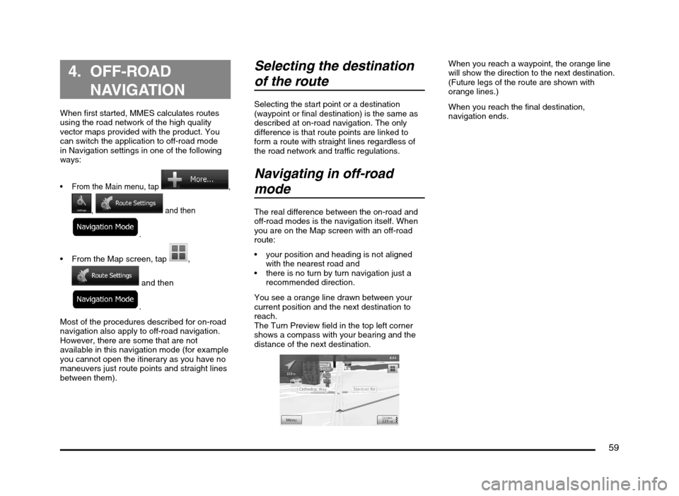 MITSUBISHI MIRAGE 2014 6.G MMCS Manual 59
  4. OFF-ROAD 
NAVIGATION
When first started, MMES calculates routes 
using the road network of the high quality 
vector maps provided with the product. You 
can switch the application to off-road 