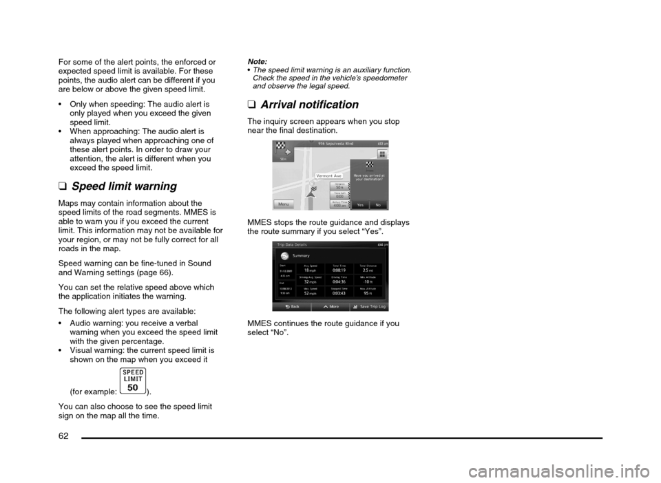 MITSUBISHI MIRAGE 2014 6.G MMCS Manual 62
For some of the alert points, the enforced or 
expected speed limit is available. For these 
points, the audio alert can be different if you 
are below or above the given speed limit.
 Only when sp