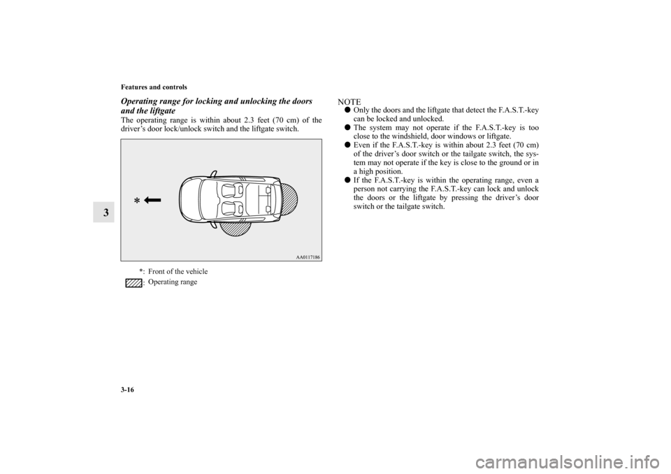 MITSUBISHI MIRAGE 2014 6.G Owners Manual 3-16 Features and controls
3
Operating range for locking and unlocking the doors 
and the liftgateThe operating range is within about 2.3 feet (70 cm) of the
driver’s door lock/unlock switch and the