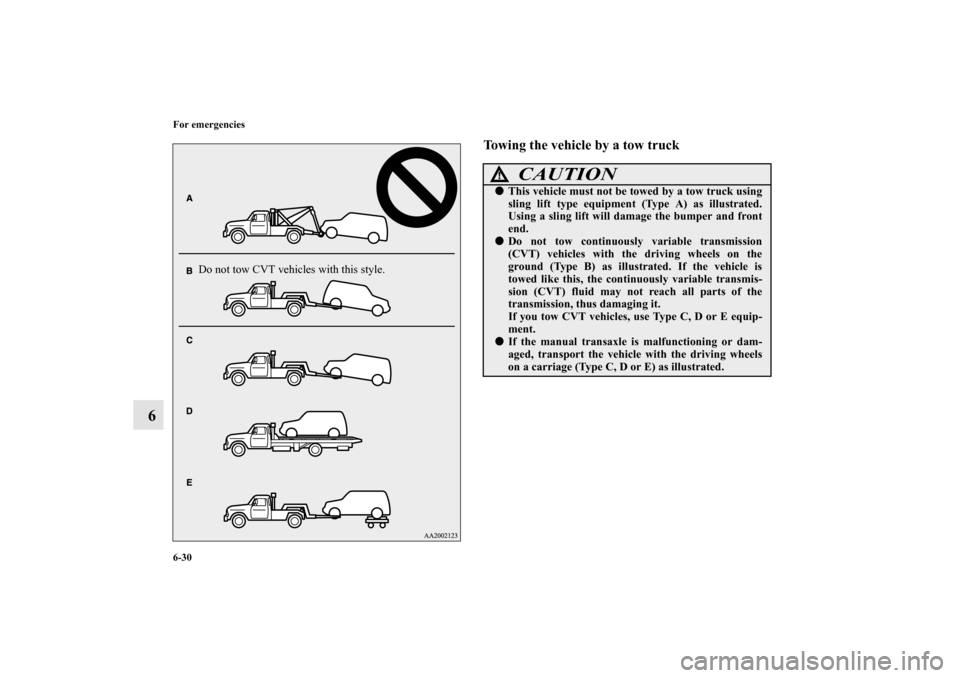 MITSUBISHI MIRAGE 2014 6.G Owners Manual 6-30 For emergencies
6
Towing the vehicle by a tow truck
Do not tow CVT vehicles with this style.
CAUTION
!This vehicle must not be towed by a tow truck using
sling lift type equipment (Type A) as il