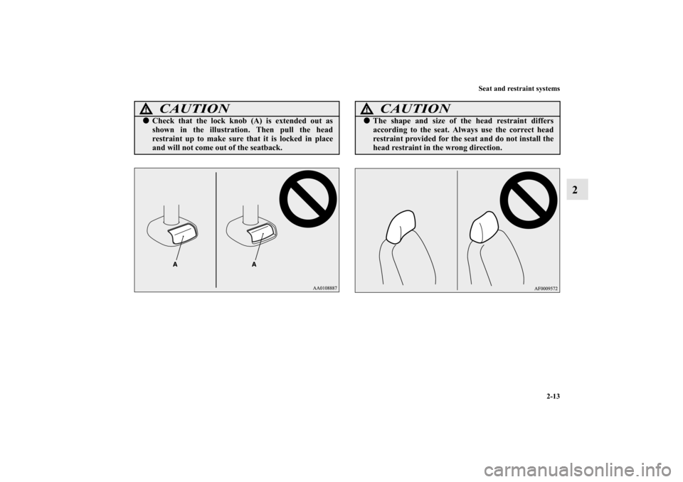 MITSUBISHI MIRAGE 2014 6.G Owners Manual Seat and restraint systems
2-13
2
CAUTION
!Check that the lock knob (A) is extended out as
shown in the illustration. Then pull the head
restraint up to make sure that it is locked in place
and will 