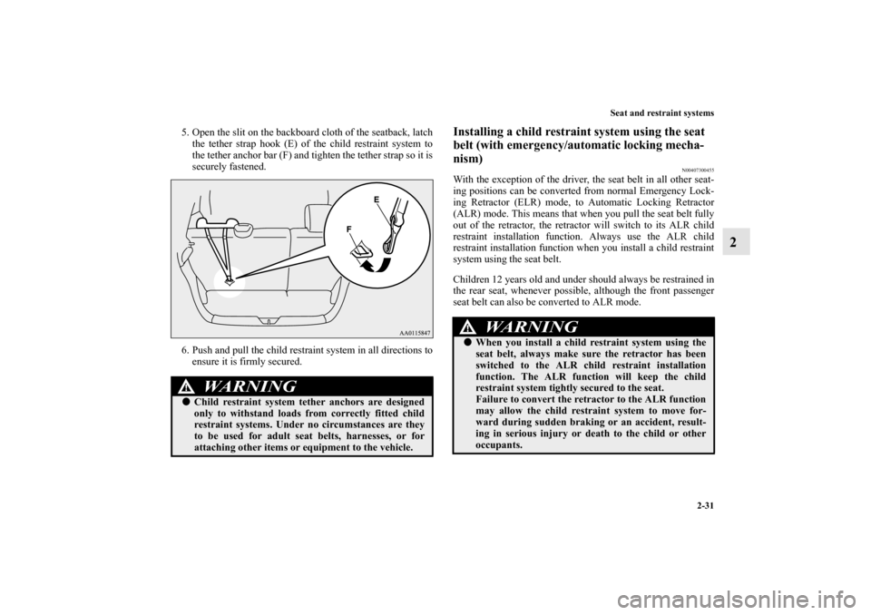 MITSUBISHI MIRAGE 2014 6.G Owners Manual Seat and restraint systems
2-31
2
5. Open the slit on the backboard cloth of the seatback, latch
the tether strap hook (E) of the child restraint system to
the tether anchor bar (F) and tighten the te