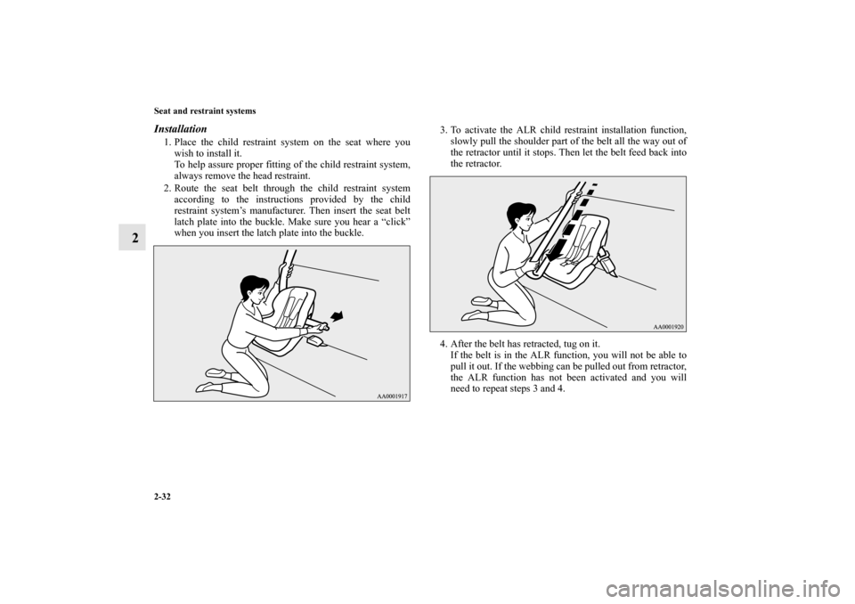 MITSUBISHI MIRAGE 2014 6.G Owners Manual 2-32 Seat and restraint systems
2
Installation1. Place the child restraint system on the seat where you
wish to install it.
To help assure proper fitting of the child restraint system,
always remove t