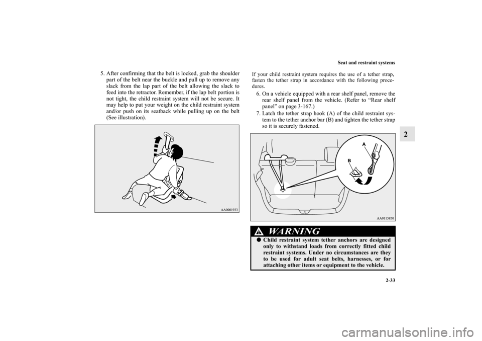 MITSUBISHI MIRAGE 2014 6.G Owners Manual Seat and restraint systems
2-33
2
5. After confirming that the belt is locked, grab the shoulder
part of the belt near the buckle and pull up to remove any
slack from the lap part of the belt allowing