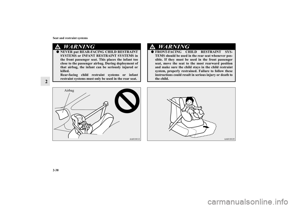 MITSUBISHI MIRAGE 2014 6.G Owners Manual 2-38 Seat and restraint systems
2
WA R N I N G
!NEVER put REAR-FACING CHILD RESTRAINT
SYSTEMS or INFANT RESTRAINT SYSTEMS in
the front passenger seat. This places the infant too
close to the passenge