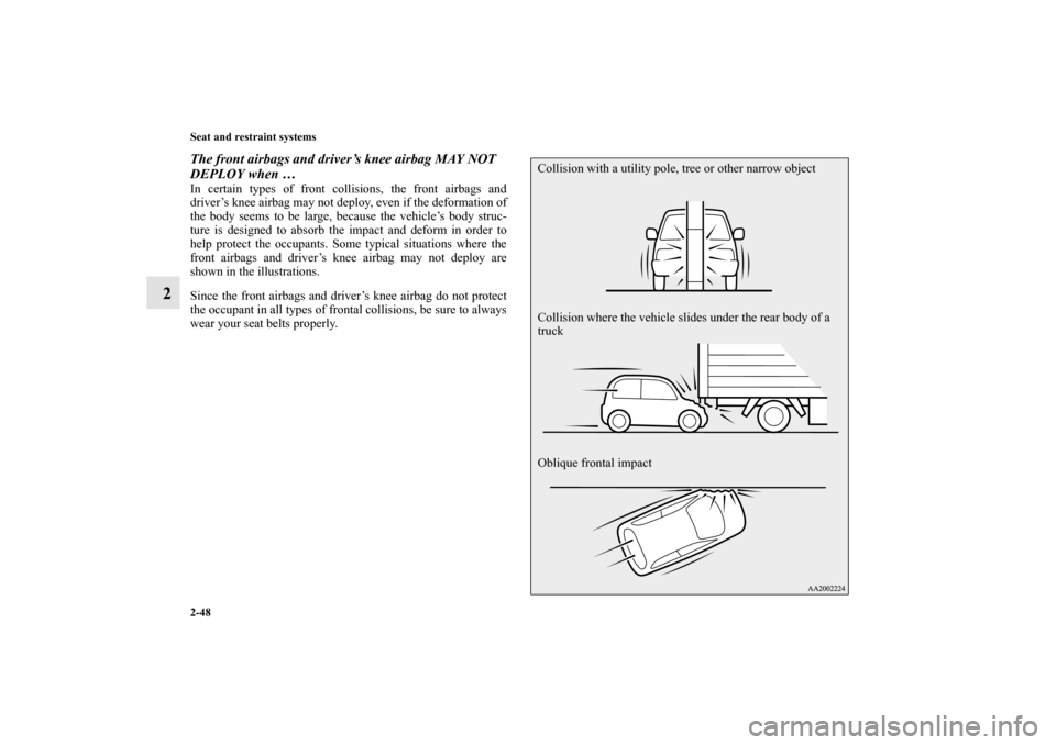 MITSUBISHI MIRAGE 2014 6.G Owners Manual 2-48 Seat and restraint systems
2
The front airbags and driver’s knee airbag MAY NOT 
DEPLOY when …In certain types of front collisions, the front airbags and
driver’s knee airbag may not deploy