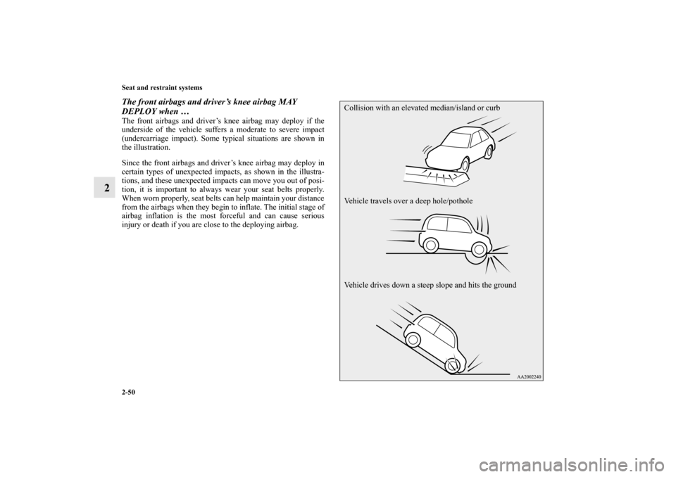 MITSUBISHI MIRAGE 2014 6.G Owners Manual 2-50 Seat and restraint systems
2
The front airbags and driver’s knee airbag MAY 
DEPLOY when …The front airbags and driver’s knee airbag may deploy if the
underside of the vehicle suffers a mod
