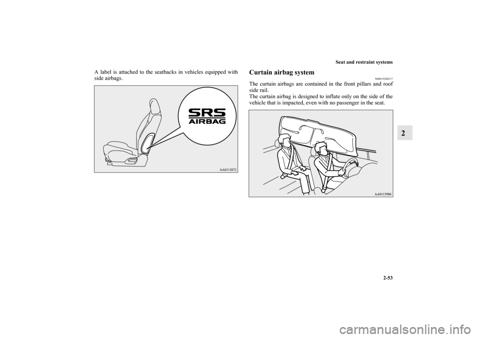 MITSUBISHI MIRAGE 2014 6.G Owners Manual Seat and restraint systems
2-53
2
A label is attached to the seatbacks in vehicles equipped with
side airbags.
Curtain airbag system
N00419200217
The curtain airbags are contained in the front pillars