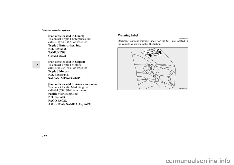MITSUBISHI MIRAGE 2014 6.G Owners Manual 2-60 Seat and restraint systems
2
Warning label
N00408600383
Occupant restraint warning labels for the SRS are located in
the vehicle as shown in the illustration.
[For vehicles sold in Guam]
To conta