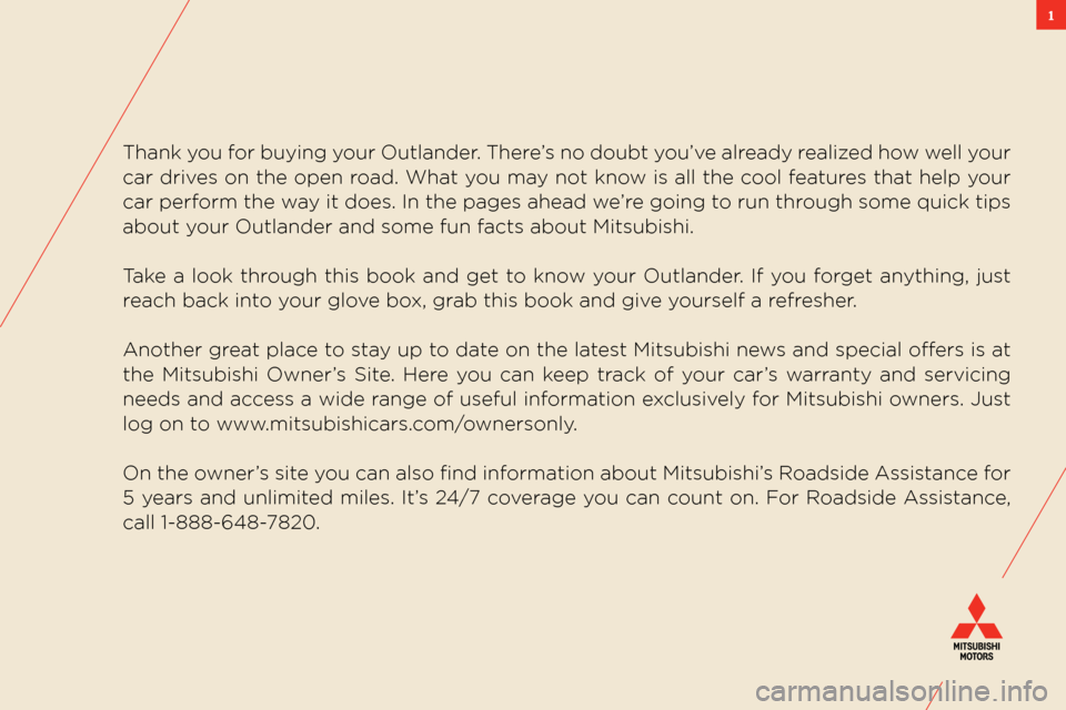 MITSUBISHI OUTLANDER 2011 2.G Owners Handbook 1
thank you for buying your  outlander. there’s no doubt you’ve already realized how well your 
car drives on the open road.  what you may not know is all the cool features that help your 
car per