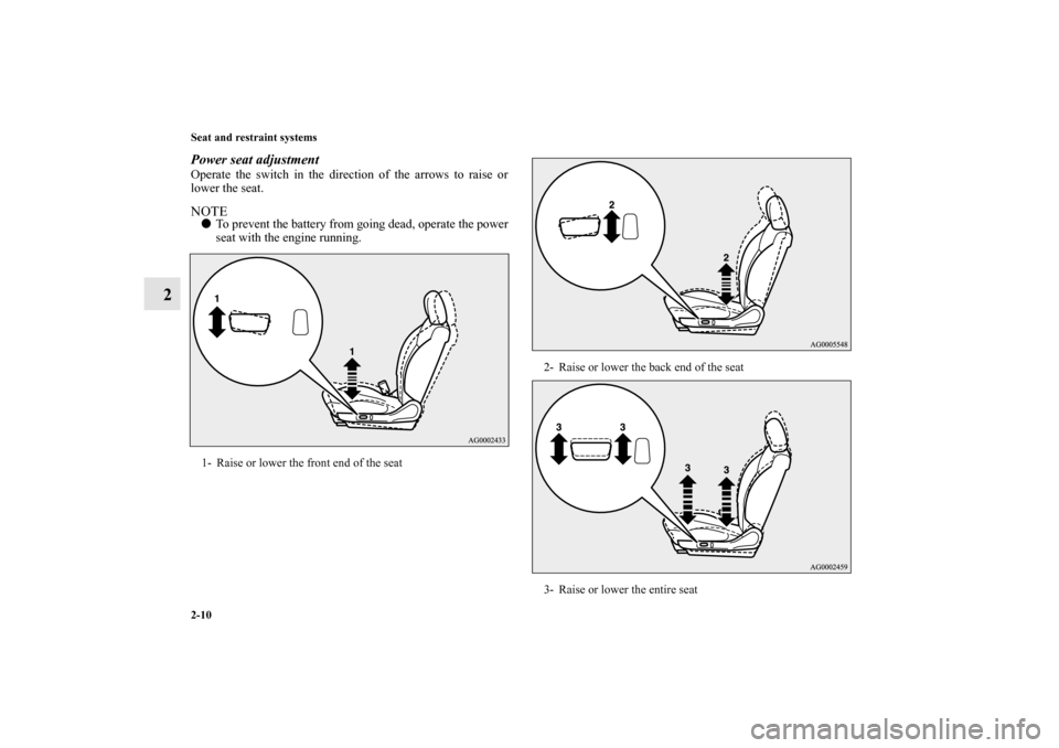 MITSUBISHI OUTLANDER 2011 2.G Owners Manual 2-10 Seat and restraint systems
2
Power seat adjustmentOperate the switch in the direction of the arrows to raise or
lower the seat.NOTETo prevent the battery from going dead, operate the power
seat 