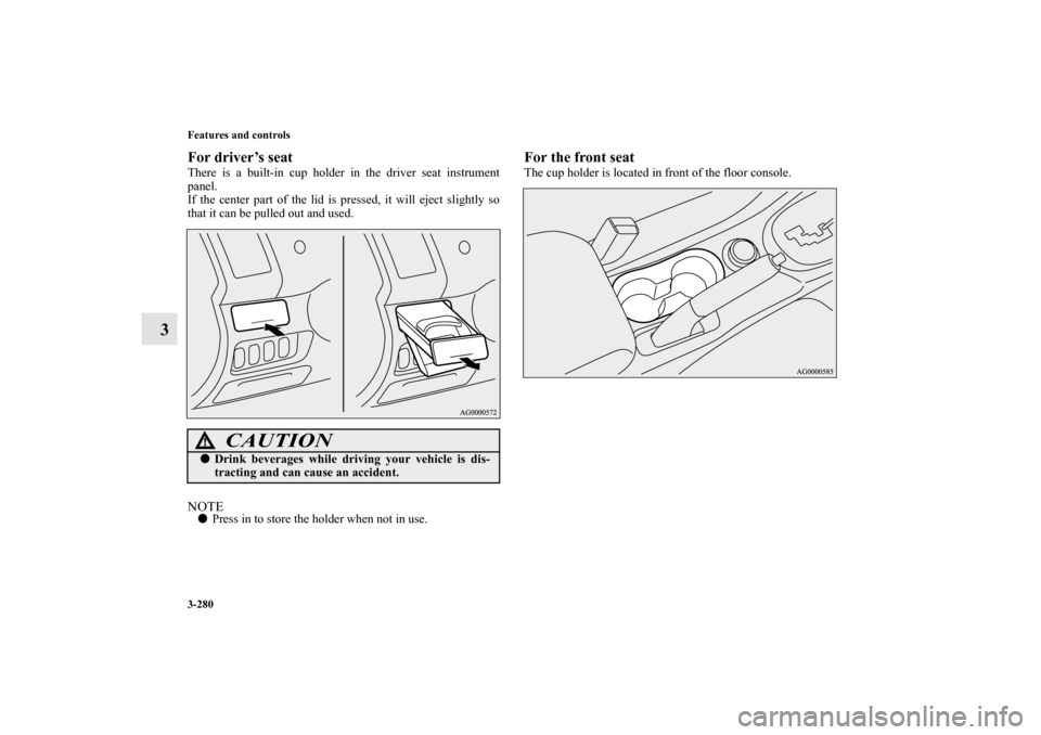 MITSUBISHI OUTLANDER 2011 2.G Owners Manual 3-280 Features and controls
3
For driver’s seatThere is a built-in cup holder in the driver seat instrument
panel.
If the center part of the lid is pressed, it will eject slightly so
that it can be 