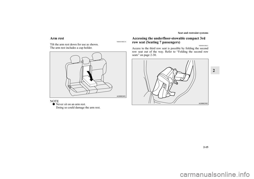 MITSUBISHI OUTLANDER 2011 2.G Owners Manual Seat and restraint systems
2-15
2
Arm rest
N00403000236
Tilt the arm rest down for use as shown.
The arm rest includes a cup holder.NOTENever sit on an arm rest.
Doing so could damage the arm rest.
A