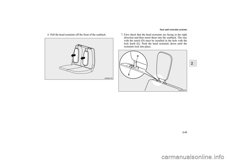 MITSUBISHI OUTLANDER 2011 2.G Owners Manual Seat and restraint systems
2-19
2
6. Pull the head restraints off the front of the seatback. 7. First check that the head restraints are facing in the right
direction and then insert them into the sea