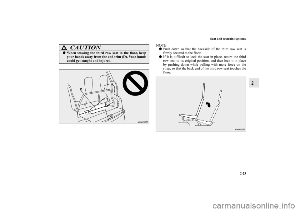 MITSUBISHI OUTLANDER 2011 2.G Owners Manual Seat and restraint systems
2-23
2
NOTEPush down so that the backside of the third row seat is
firmly secured to the floor.
If it is difficult to lock the seat in place, return the third
row seat to 