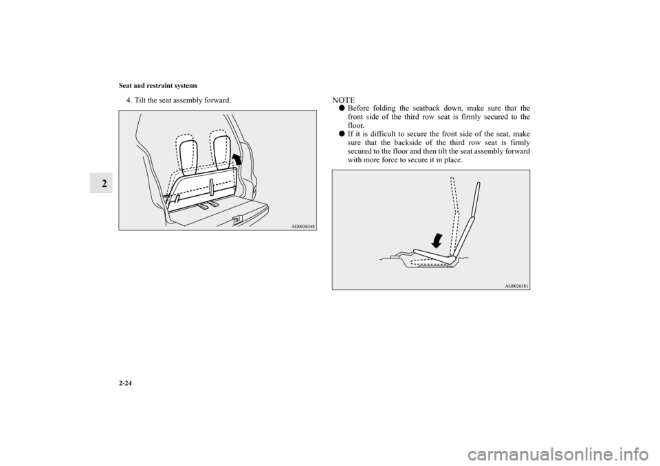 MITSUBISHI OUTLANDER 2011 2.G Owners Manual 2-24 Seat and restraint systems
2
4. Tilt the seat assembly forward.
NOTEBefore folding the seatback down, make sure that the
front side of the third row seat is firmly secured to the
floor.
If it i