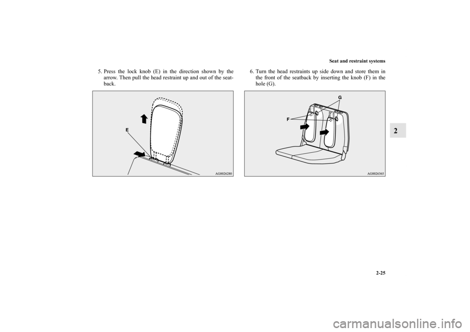 MITSUBISHI OUTLANDER 2011 2.G Owners Manual Seat and restraint systems
2-25
2
5. Press the lock knob (E) in the direction shown by the
arrow. Then pull the head restraint up and out of the seat-
back.6. Turn the head restraints up side down and