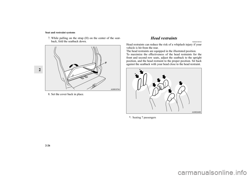MITSUBISHI OUTLANDER 2011 2.G Owners Manual 2-26 Seat and restraint systems
2
7. While pulling on the strap (H) on the center of the seat-
back, fold the seatback down.
8. Set the cover back in place.
Head restraints
N00404300568
Head restraint