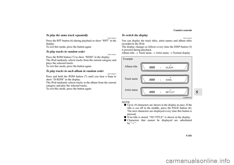 MITSUBISHI OUTLANDER 2011 2.G Owners Manual Comfort controls
5-101
5
To play the same track repeatedly
N00762800010
Press the RPT button (6) during playback to show “RPT” in the
display.
To exit this mode, press the button again.To play tra