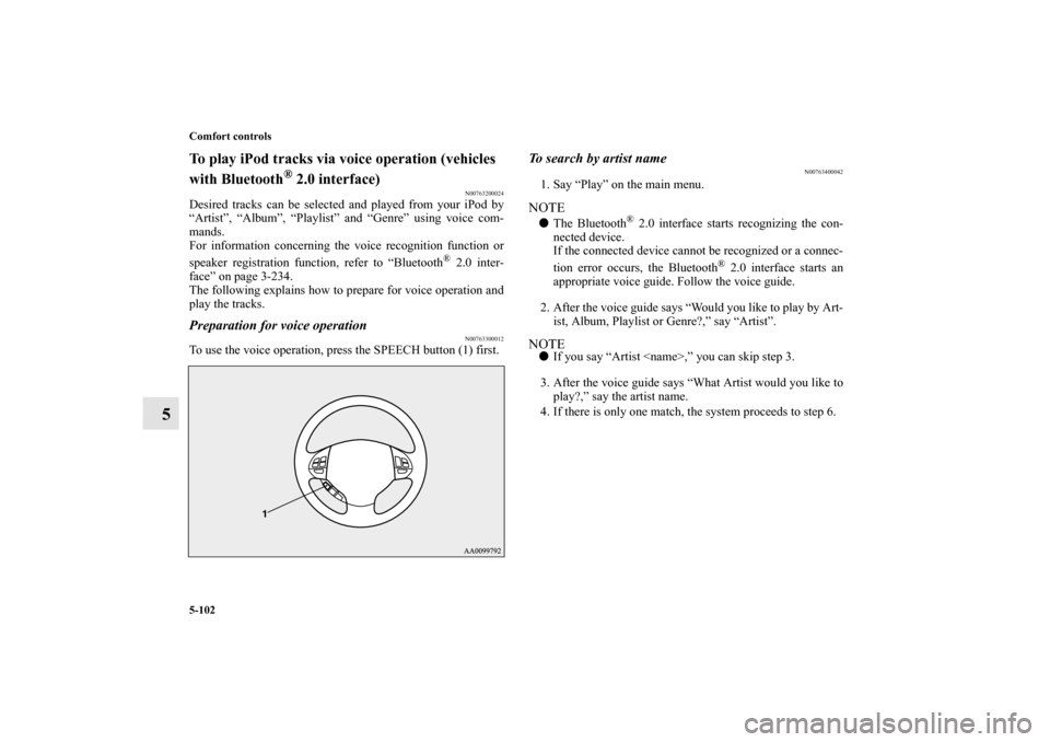 MITSUBISHI OUTLANDER 2011 2.G Owners Manual 5-102 Comfort controls
5
To play iPod tracks via voice operation (vehicles 
with Bluetooth
® 2.0 interface)
N00763200024
Desired tracks can be selected and played from your iPod by
“Artist”, “A