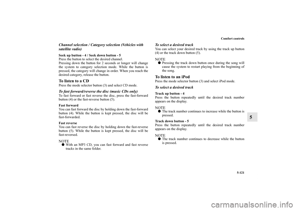 MITSUBISHI OUTLANDER 2011 2.G Owners Manual Comfort controls
5-121
5
Channel selection / Category selection (Vehicles with 
satellite radio)Seek up button - 4 / Seek down button - 5
Press the button to select the desired channel.
Pressing down 