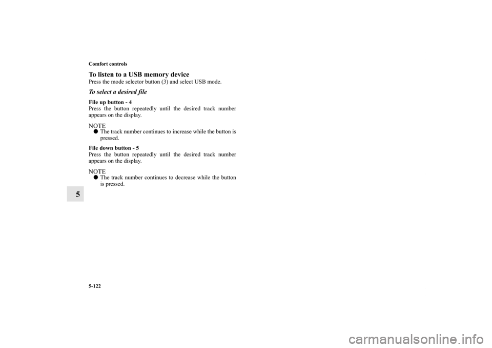 MITSUBISHI OUTLANDER 2011 2.G Owners Manual 5-122 Comfort controls
5
To listen to a USB memory devicePress the mode selector button (3) and select USB mode.To select a desired fileFile up button - 4
Press the button repeatedly until the desired