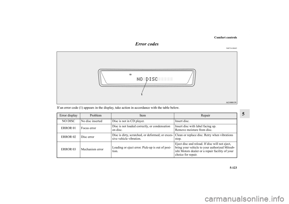 MITSUBISHI OUTLANDER 2011 2.G Owners Manual Comfort controls
5-123
5 Error codes
N00736100605
If an error code (1) appears in the display, take action in accordance with the table below.Error display
Problem
Item
Repair
NO DISC No disc inserted